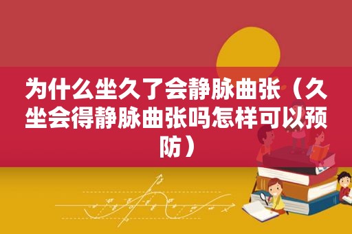 为什么坐久了会静脉曲张（久坐会得静脉曲张吗怎样可以预防）