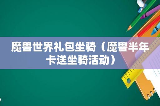 魔兽世界礼包坐骑（魔兽半年卡送坐骑活动）