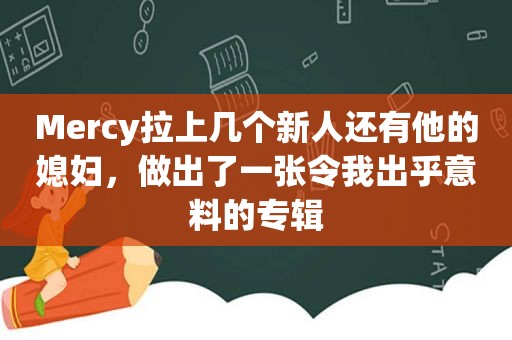 Mercy拉上几个新人还有他的媳妇，做出了一张令我出乎意料的专辑