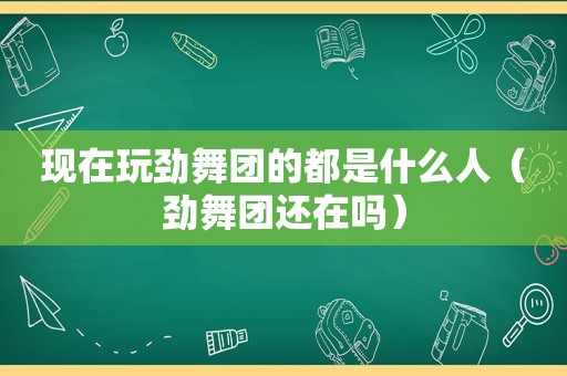 现在玩劲舞团的都是什么人（劲舞团还在吗）