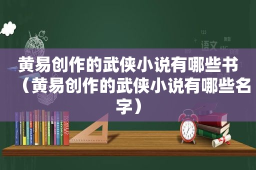 黄易创作的武侠小说有哪些书（黄易创作的武侠小说有哪些名字）