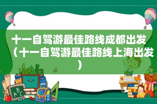 十一自驾游最佳路线成都出发（十一自驾游最佳路线上海出发）