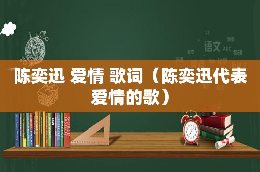 陈奕迅 爱情 歌词（陈奕迅代表爱情的歌）