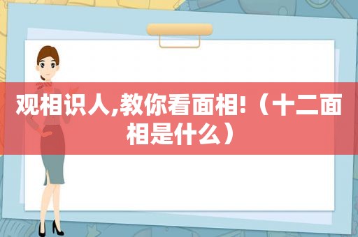 观相识人,教你看面相!（十二面相是什么）