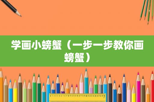 学画小螃蟹（一步一步教你画螃蟹）