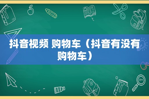 抖音视频 购物车（抖音有没有购物车）