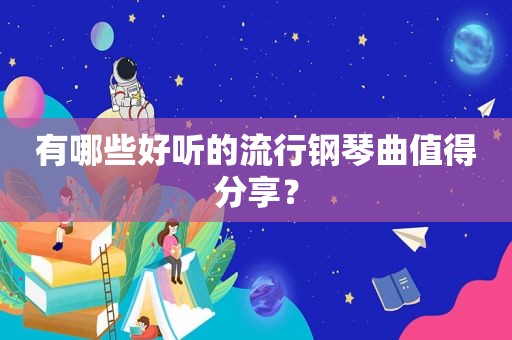 有哪些好听的流行钢琴曲值得分享？