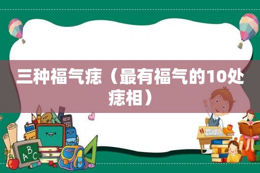 三种福气痣（最有福气的10处痣相）