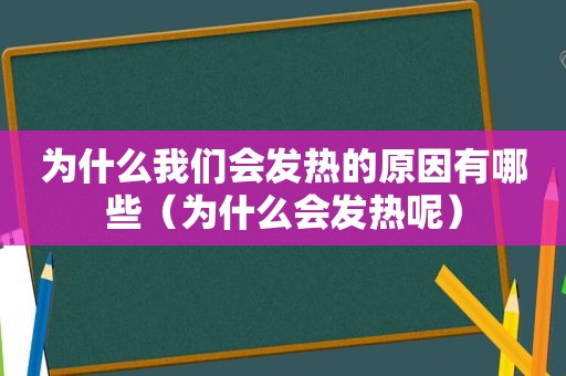 为什么我们会发热的原因有哪些（为什么会发热呢）