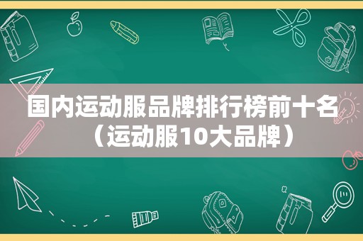 国内运动服品牌排行榜前十名（运动服10大品牌）