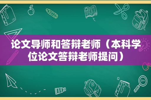 论文导师和答辩老师（本科学位论文答辩老师提问）