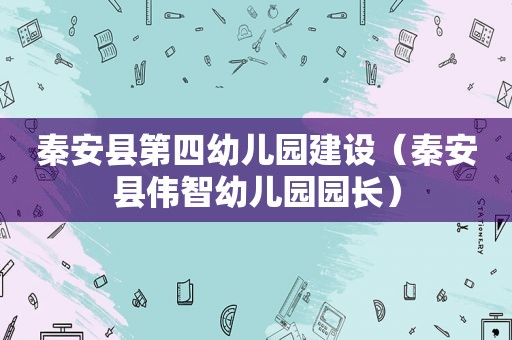 秦安县第四幼儿园建设（秦安县伟智幼儿园园长）