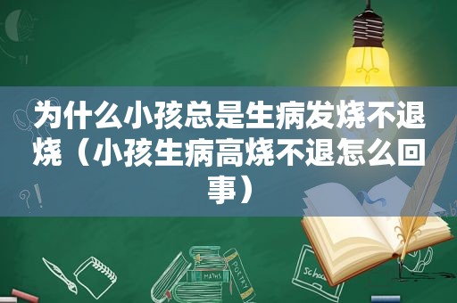 为什么小孩总是生病发烧不退烧（小孩生病高烧不退怎么回事）