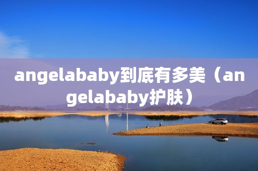 angelababy到底有多美（angelababy护肤）