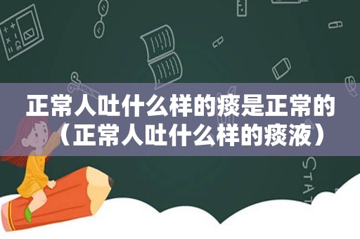 正常人吐什么样的痰是正常的（正常人吐什么样的痰液）