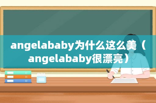 angelababy为什么这么美（angelababy很漂亮）