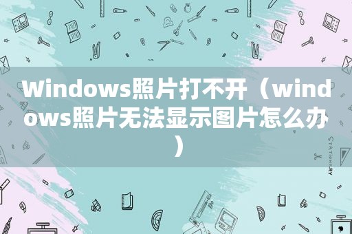 Windows照片打不开（windows照片无法显示图片怎么办）