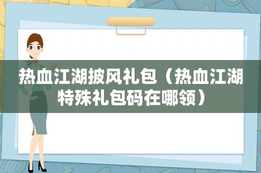 热血江湖披风礼包（热血江湖特殊礼包码在哪领）