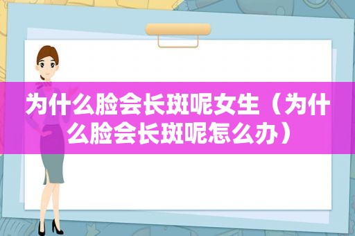 为什么脸会长斑呢女生（为什么脸会长斑呢怎么办）