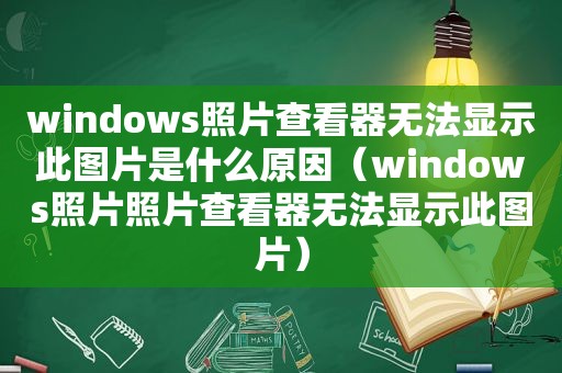 windows照片查看器无法显示此图片是什么原因（windows照片照片查看器无法显示此图片）