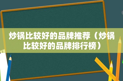 炒锅比较好的品牌推荐（炒锅比较好的品牌排行榜）