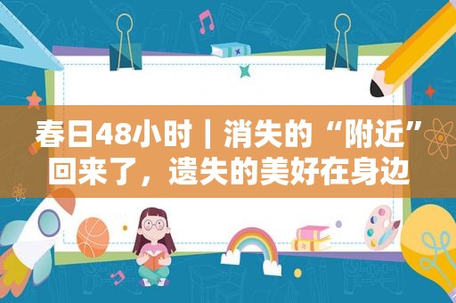 春日48小时｜消失的“附近”回来了，遗失的美好在身边