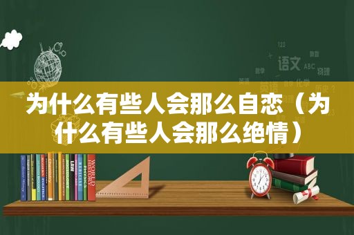 为什么有些人会那么自恋（为什么有些人会那么绝情）