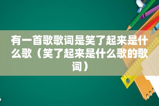 有一首歌歌词是笑了起来是什么歌（笑了起来是什么歌的歌词）