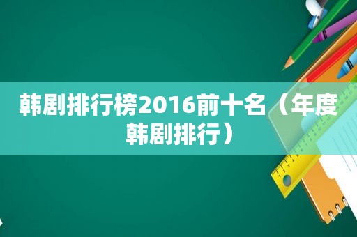 韩剧排行榜2016前十名（年度韩剧排行）