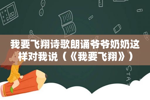 我要飞翔诗歌朗诵爷爷奶奶这样对我说（《我要飞翔》）