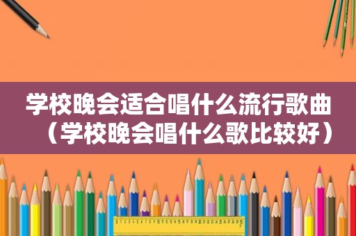 学校晚会适合唱什么流行歌曲（学校晚会唱什么歌比较好）