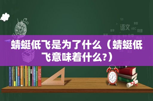 蜻蜓低飞是为了什么（蜻蜓低飞意味着什么?）