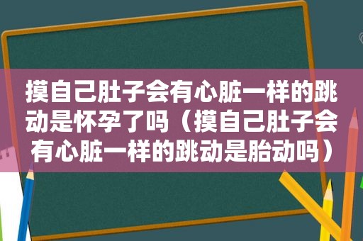 摸自己肚子会有心脏一样的跳动是怀孕了吗（摸自己肚子会有心脏一样的跳动是胎动吗）