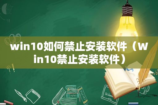 win10如何禁止安装软件（Win10禁止安装软件）