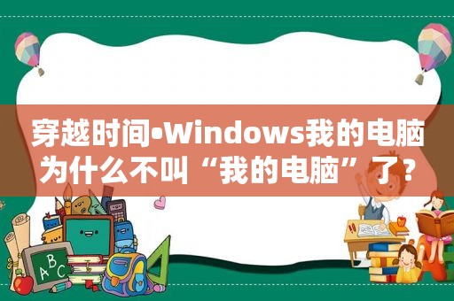 穿越时间•Windows我的电脑为什么不叫“我的电脑”了？