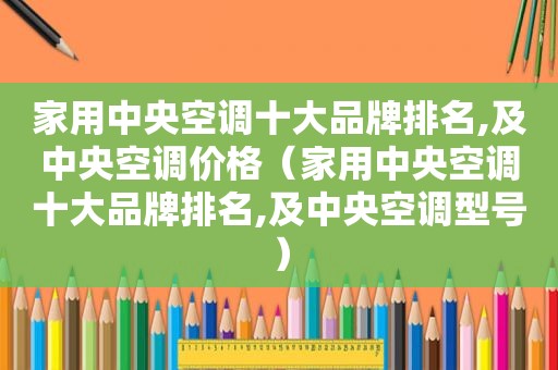 家用中央空调十大品牌排名,及中央空调价格（家用中央空调十大品牌排名,及中央空调型号）