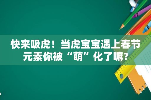 快来吸虎！当虎宝宝遇上春节元素你被“萌”化了嘛？