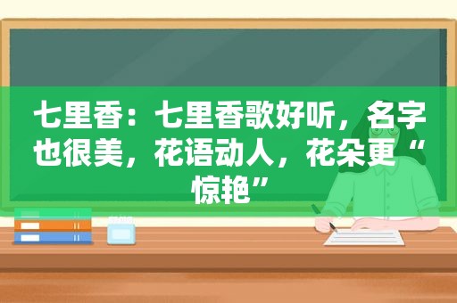 七里香：七里香歌好听，名字也很美，花语动人，花朵更“惊艳”