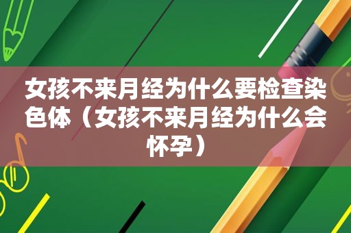 女孩不来月经为什么要检查染色体（女孩不来月经为什么会怀孕）