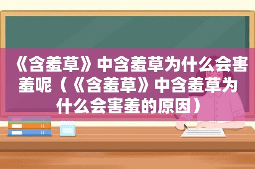 《含羞草》中含羞草为什么会害羞呢（《含羞草》中含羞草为什么会害羞的原因）