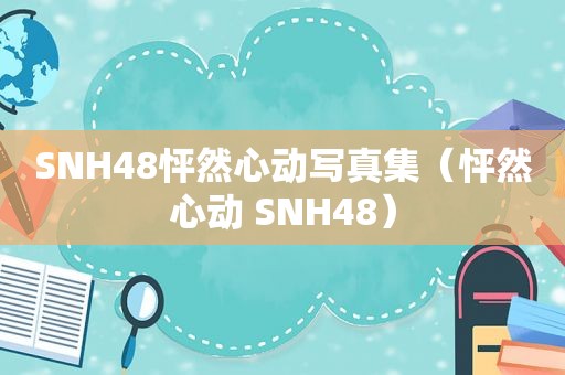 SNH48怦然心动 *** 集（怦然心动 SNH48）