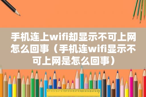 手机连上wifi却显示不可上网怎么回事（手机连wifi显示不可上网是怎么回事）