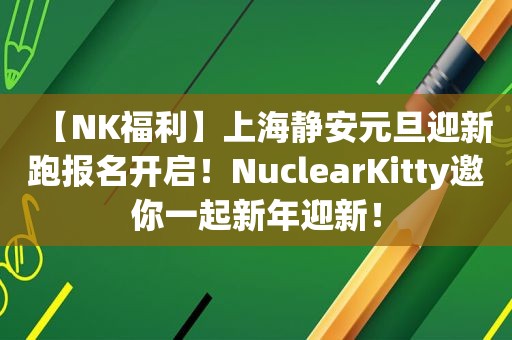 【NK福利】上海静安元旦迎新跑报名开启！NuclearKitty邀你一起新年迎新！