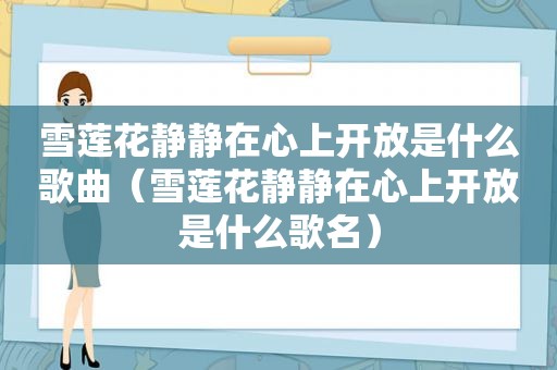 雪莲花静静在心上开放是什么歌曲（雪莲花静静在心上开放是什么歌名）