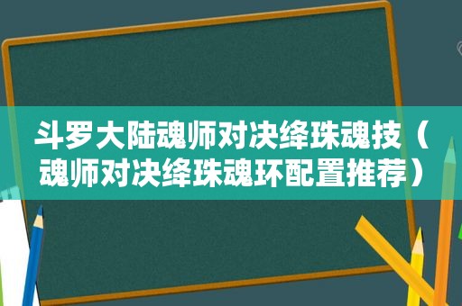 斗罗大陆魂师对决绛珠魂技（魂师对决绛珠魂环配置推荐）