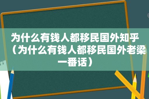 为什么有钱人都移民国外知乎（为什么有钱人都移民国外老梁一番话）  第1张