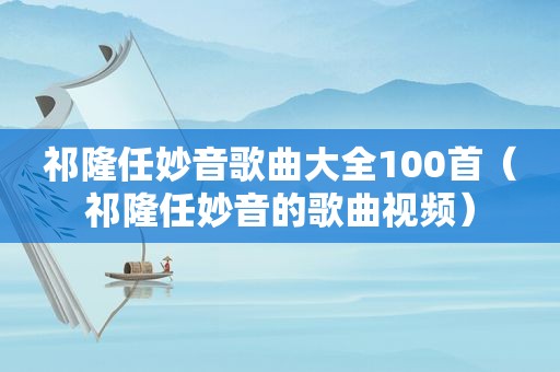 祁隆任妙音歌曲大全100首（祁隆任妙音的歌曲视频）