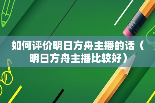 如何评价明日方舟主播的话（明日方舟主播比较好）