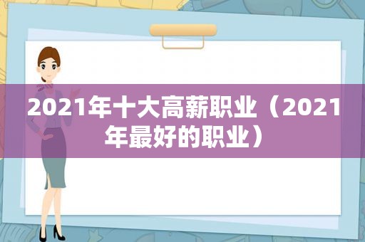 2021年十大高薪职业（2021年最好的职业）