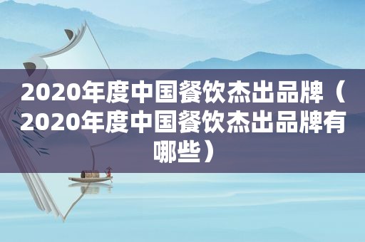 2020年度中国餐饮杰出品牌（2020年度中国餐饮杰出品牌有哪些）